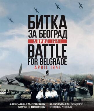 BITKA ZA BEOGRAD: APRIL 1941 = BATTLE FOR BELGRADE: APRIL 1941 Aleksandar Ognjević , Đorđe Nikolić